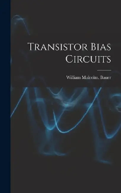 Transistor Bias Circuits by William Malcolm Bauer