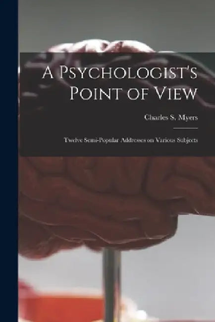 A Psychologist's Point of View: Twelve Semi-popular Addresses on Various Subjects by Charles S. (Charles Samuel) 1. Myers