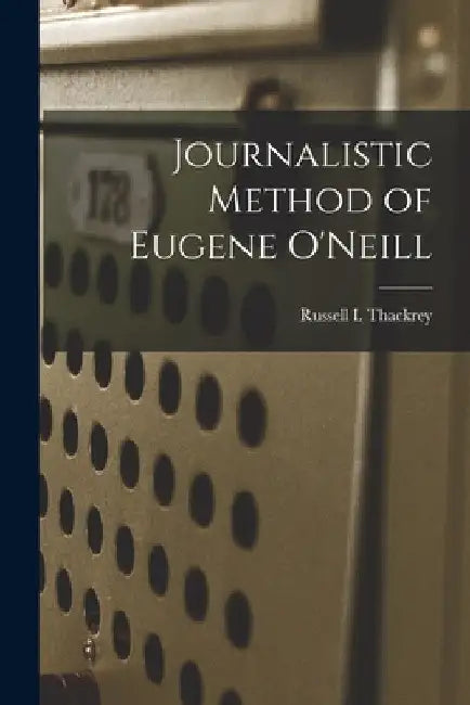 Journalistic Method of Eugene O'Neill by Russell I. 1904- Thackrey