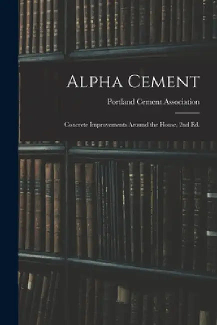 Alpha Cement: Concrete Improvements Around the House, 2nd Ed. by Portland Cement Association