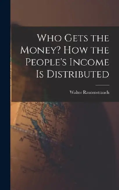 Who Gets the Money? How the People's Income is Distributed by Walter 1880-1951 Rautenstrauch