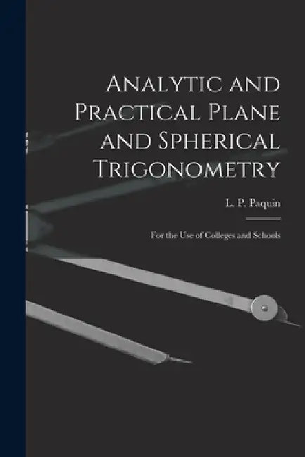 Analytic and Practical Plane and Spherical Trigonometry [microform]: for the Use of Colleges and Schools by L. P. (Louis Philibert) 1846 Paquin