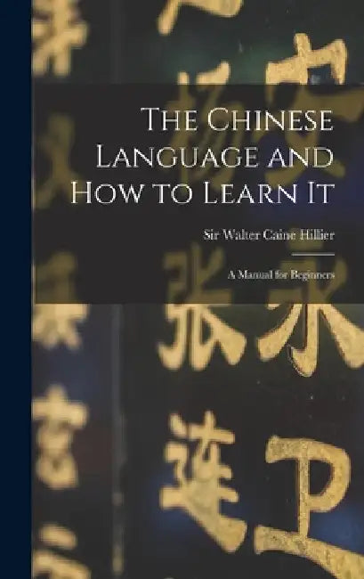 The Chinese Language and How to Learn It: a Manual for Beginners by Walter Caine Hillier