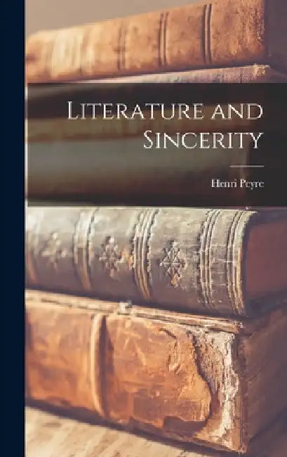 Literature and Sincerity by Henri 1901-1988 Peyre