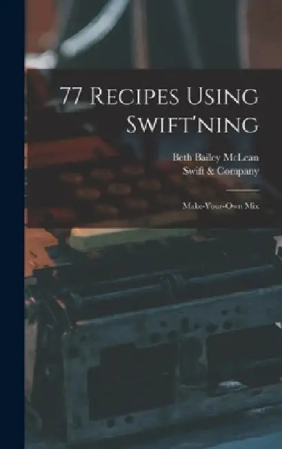 77 Recipes Using Swift'ning: Make-your-own Mix by Beth Bailey 1892- McLean
