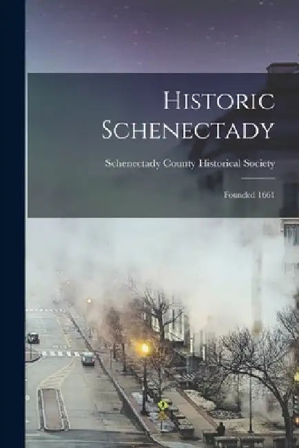 Historic Schenectady: Founded 1661 by Schenectady County Historical Society