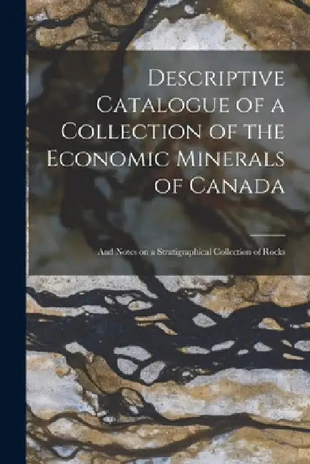 Descriptive Catalogue of a Collection of the Economic Minerals of Canada [microform]: and Notes on a Stratigraphical Collection of Rocks by Anonymous