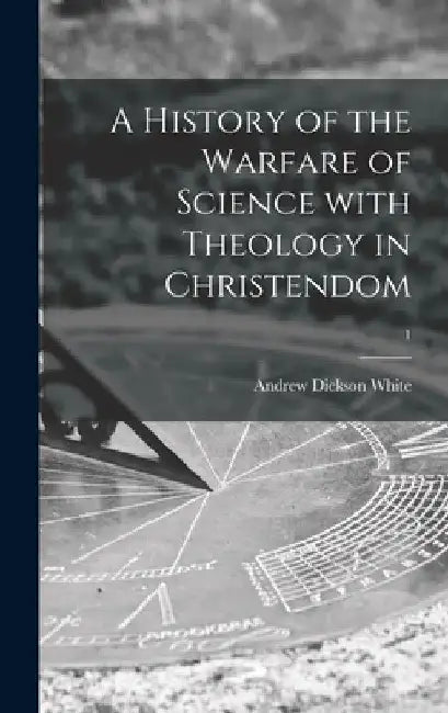 A History of the Warfare of Science With Theology in Christendom; 1 by Andrew Dickson 1832-1918 White