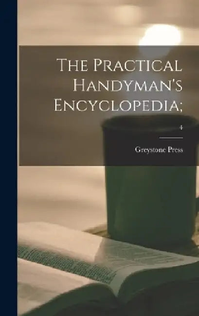 The Practical Handyman's Encyclopedia;; 4 by Greystone Press