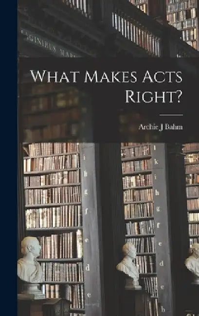 What Makes Acts Right? by Archie J. Bahm