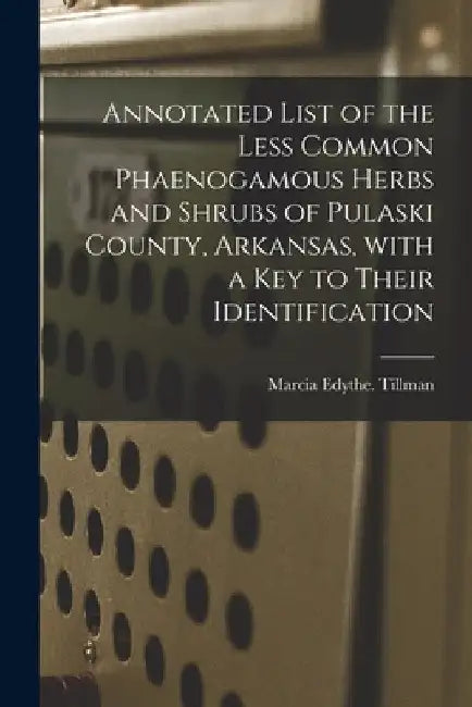 Annotated List of the Less Common Phaenogamous Herbs and Shrubs of Pulaski County, Arkansas, With a Key to Their Identification by Marcia Edythe Tillman