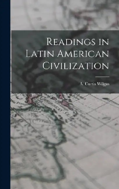 Readings in Latin American Civilization by A. Curtis (Alva Curtis) 1897 Wilgus