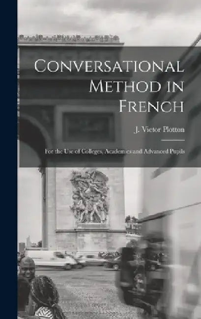 Conversational Method in French [microform]: for the Use of Colleges, Academies and Advanced Pupils by J. Victor (Jean Victor) Plotton