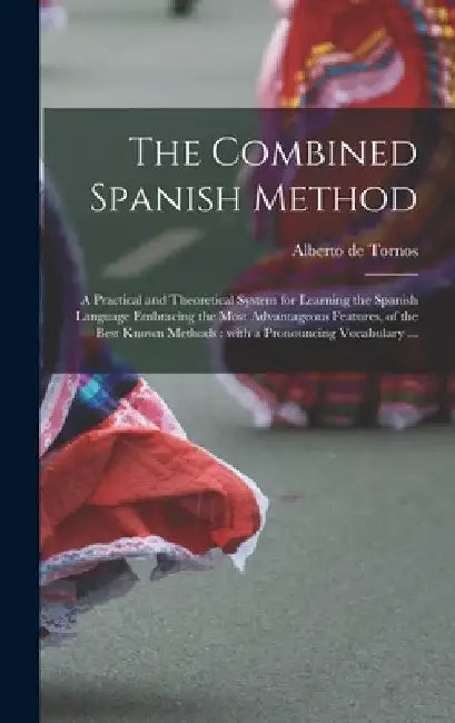 The Combined Spanish Method: a Practical and Theoretical System for Learning the Spanish Language Embracing the Most Advantageous Features, of the by Alberto De Tornos