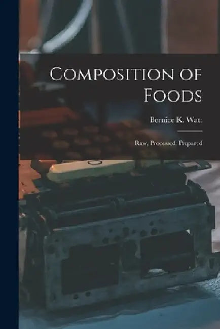 Composition of Foods; Raw, Processed, Prepared by Bernice K. (Bernice Kunerth) 1. Watt
