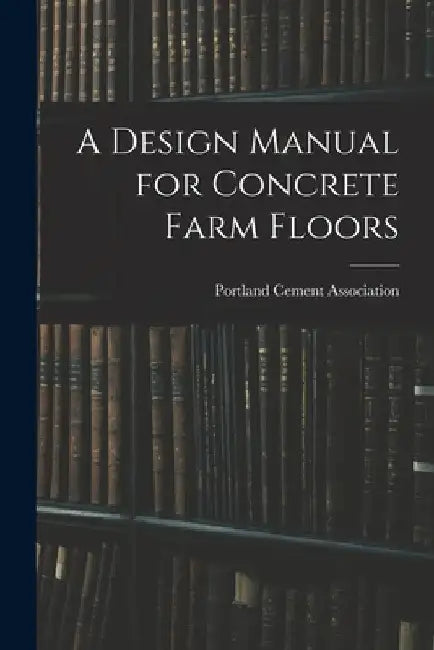 A Design Manual for Concrete Farm Floors by Portland Cement Association