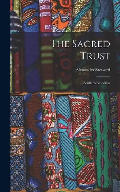 The Sacred Trust: South West Africa by Alexander 1917- Steward
