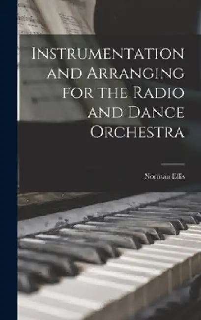 Instrumentation and Arranging for the Radio and Dance Orchestra by Norman Ellis