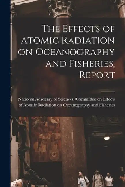 The Effects of Atomic Radiation on Oceanography and Fisheries, Report by National Academy of Sciences (U S )