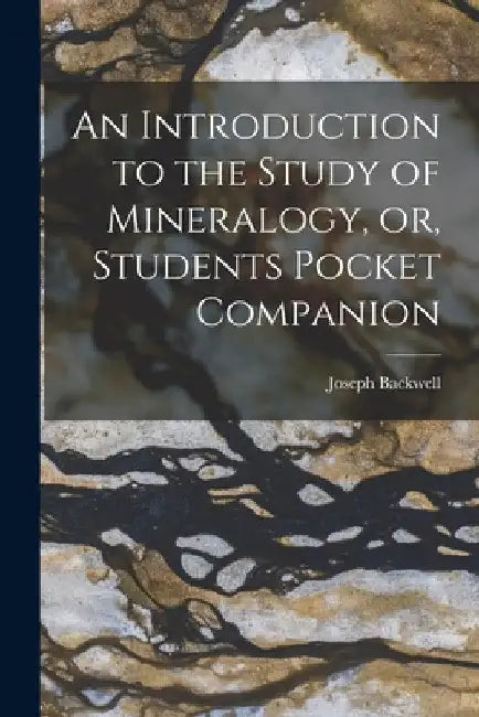 An Introduction to the Study of Mineralogy, or, Students Pocket Companion [microform] by Joseph Backwell