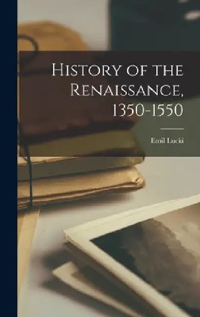 History of the Renaissance, 1350-1550 by Emil 1908- Lucki