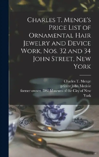 Charles T. Menge's Price List of Ornamental Hair Jewelry and Device Work, Nos. 32 and 34 John Street, New York by Charles T Menge (Firm)
