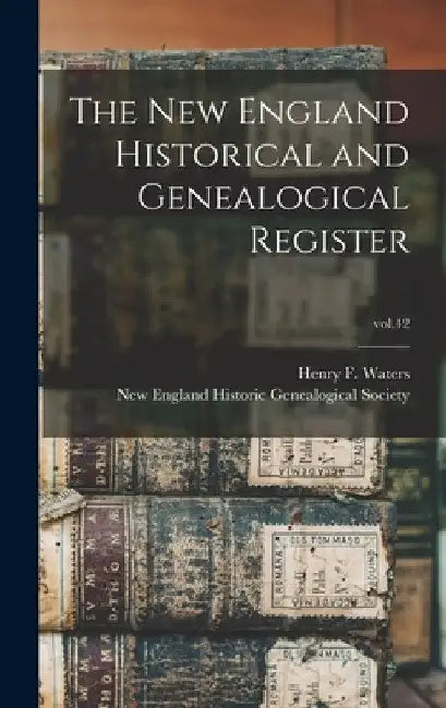 The New England Historical and Genealogical Register; vol.42 by Henry F. (Henry Fitz-Gilbert) Waters