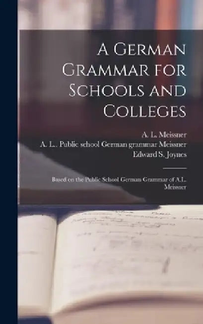 A German Grammar for Schools and Colleges: Based on the Public School German Grammar of A.L. Meissner by A. L. (Albert L. ). Meissner
