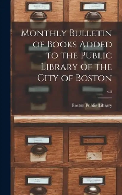 Monthly Bulletin of Books Added to the Public Library of the City of Boston; v.5 by Boston Public Library