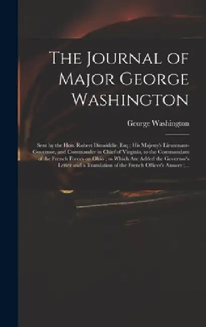 The Journal of Major George Washington: Sent by the Hon. Robert Dinwiddie, Esq; His Majesty's Lieutenant-governor, and Commander in Chief of Virginia, by George 1732-1799 Washington