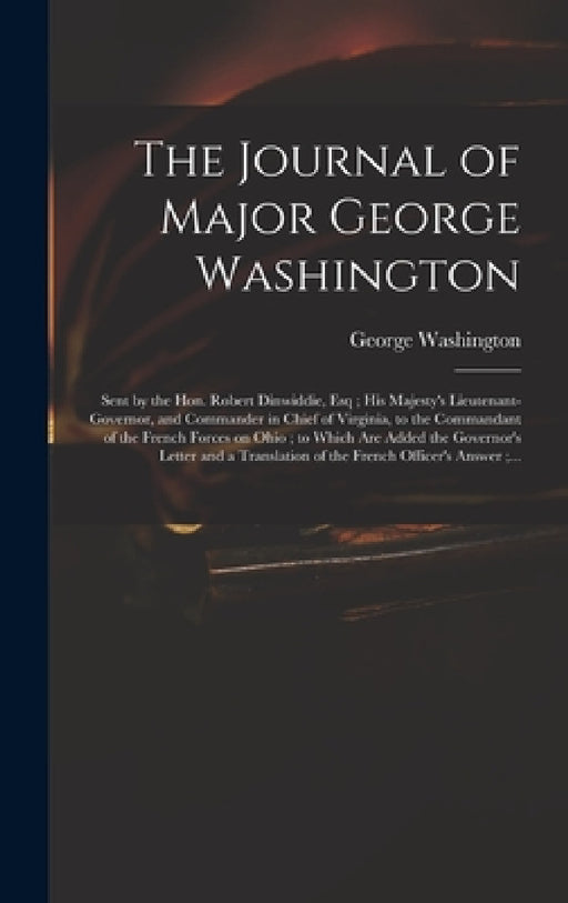 The Journal of Major George Washington: Sent by the Hon. Robert Dinwiddie, Esq; His Majesty's Lieutenant-governor, and Commander in Chief of Virginia, by George 1732-1799 Washington