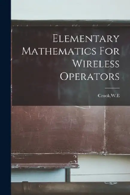 Elementary Mathematics For Wireless Operators by W. E. Crook