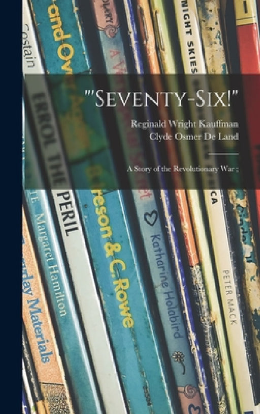 "'Seventy-six!": a Story of the Revolutionary War; by Reginald Wright 1877-1959 Kauffman, Clyde Osmer 1872-1947 de Land