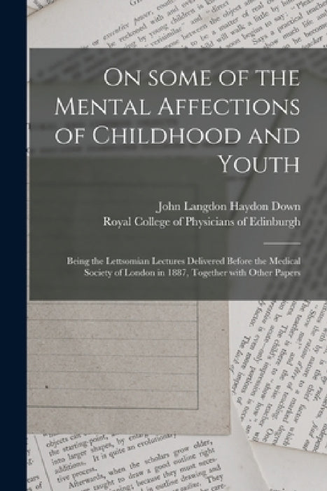 On Some of the Mental Affections of Childhood and Youth: Being the Lettsomian Lectures Delivered Before the Medical Society of London in 1887, Togethe by John Langdon Haydon 1828-1896 Down, Royal College of Physicians of Edinbu