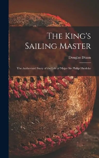 The King's Sailing Master; the Authorized Story of the Life of Major Sir Philip Hunloke by Douglas Dixon