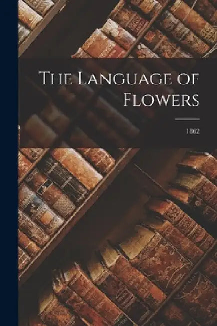The Language of Flowers; 1862 by Anonymous