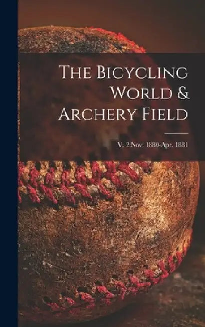 The Bicycling World & Archery Field; v. 2 Nov. 1880-Apr. 1881 by Anonymous