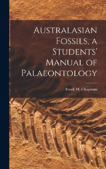 Australasian Fossils, a Students' Manual of Palaeontology by Frank M. (Frank Michler) 18 Chapman