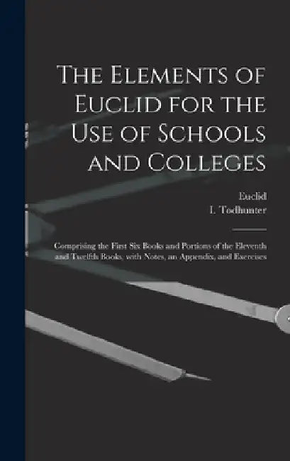 The Elements of Euclid for the Use of Schools and Colleges [microform]: Comprising the First Six Books and Portions of the Eleventh and Twelfth Books, by Euclid