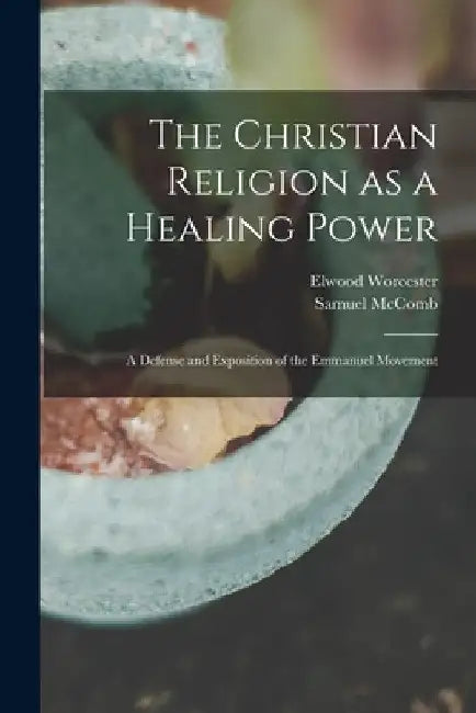 The Christian Religion as a Healing Power; a Defense and Exposition of the Emmanuel Movement by Elwood 1862-1940 Worcester