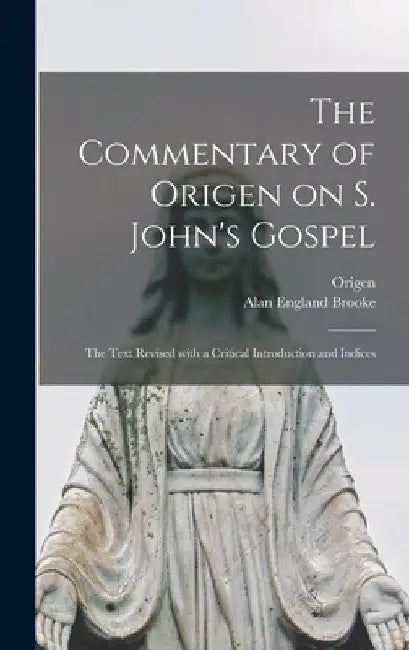 The Commentary of Origen on S. John's Gospel: the Text Revised With a Critical Introduction and Indices by Origen
