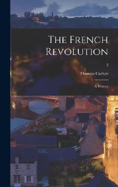The French Revolution: a History; 2 by Thomas 1795-1881 Carlyle