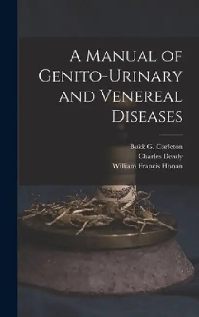 A Manual of Genito-urinary and Venereal Diseases by Bukk G. 1856-1914 Carleton