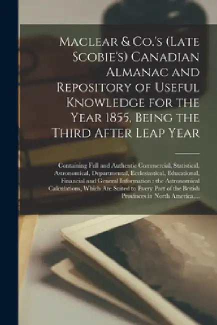 Maclear & Co.'s (late Scobie's) Canadian Almanac and Repository of Useful Knowledge for the Year 1855, Being the Third After Leap Year [microform]: Co by Anonymous