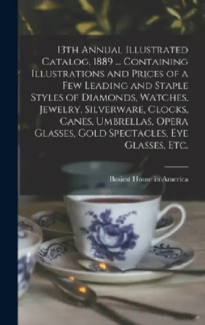 13th Annual Illustrated Catalog, 1889 ... Containing Illustrations and Prices of a Few Leading and Staple Styles of Diamonds, Watches, Jewelry, Silver by Busiest House in America