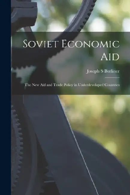 Soviet Economic Aid: the New Aid and Trade Policy in Underdeveloped Countries by Joseph S. Berliner