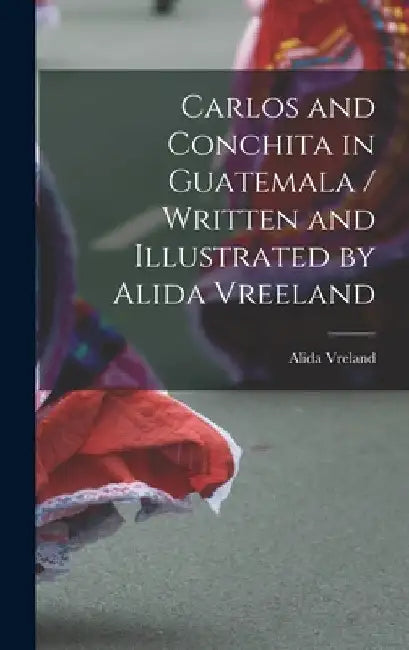Carlos and Conchita in Guatemala / Written and Illustrated by Alida Vreeland by Alida 1898- Vreland