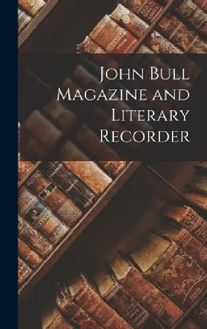 John Bull Magazine and Literary Recorder by Anonymous
