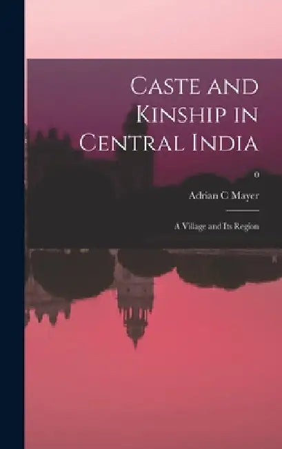 Caste and Kinship in Central India: a Village and Its Region; 0 by Adrian C. Mayer