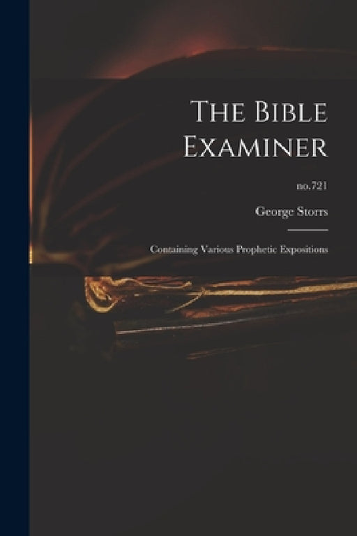 The Bible Examiner: Containing Various Prophetic Expositions; no.721 by George 1796-1879 Storrs